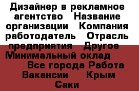 Дизайнер в рекламное агентство › Название организации ­ Компания-работодатель › Отрасль предприятия ­ Другое › Минимальный оклад ­ 28 000 - Все города Работа » Вакансии   . Крым,Саки